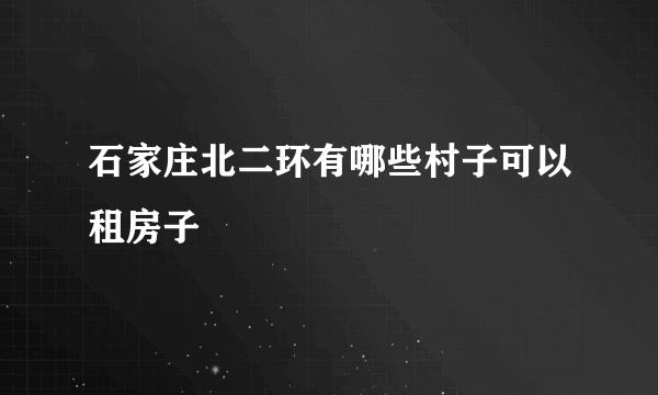 石家庄北二环有哪些村子可以租房子