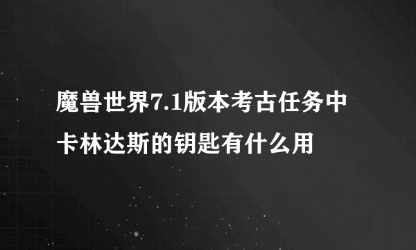 魔兽世界7.1版本考古任务中卡林达斯的钥匙有什么用