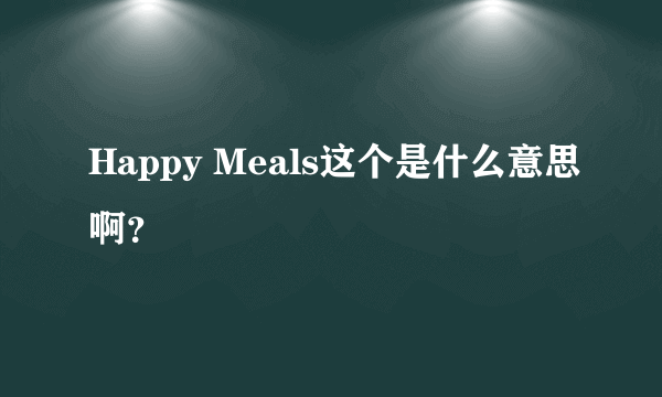 Happy Meals这个是什么意思啊？