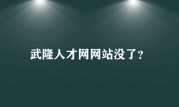 武隆人才网网站没了？