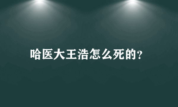 哈医大王浩怎么死的？