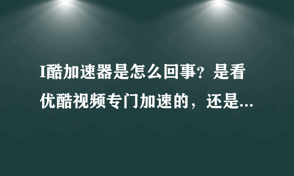 I酷加速器是怎么回事？是看优酷视频专门加速的，还是边看边下载？