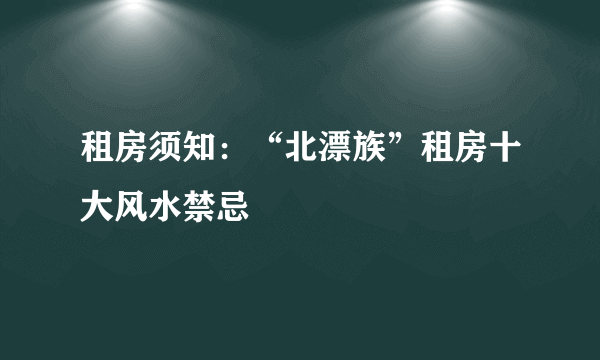 租房须知：“北漂族”租房十大风水禁忌