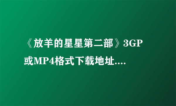 《放羊的星星第二部》3GP 或MP4格式下载地址......