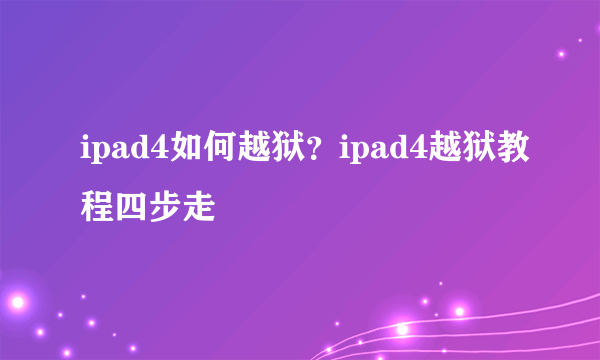 ipad4如何越狱？ipad4越狱教程四步走