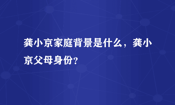 龚小京家庭背景是什么，龚小京父母身份？