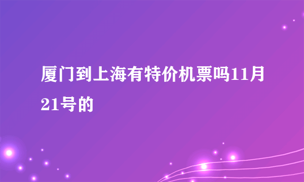 厦门到上海有特价机票吗11月21号的