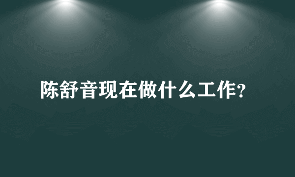 陈舒音现在做什么工作？