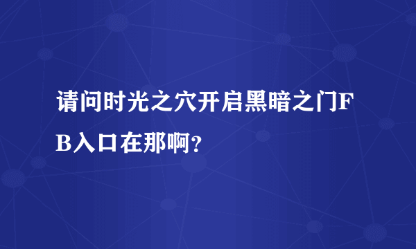 请问时光之穴开启黑暗之门FB入口在那啊？