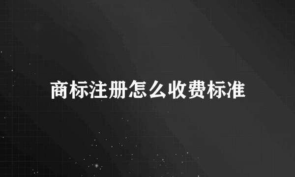 商标注册怎么收费标准