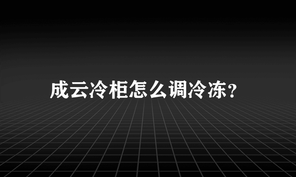 成云冷柜怎么调冷冻？