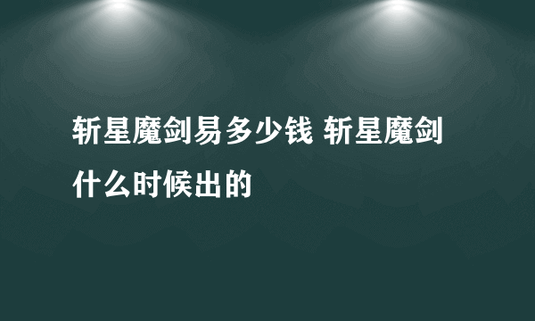 斩星魔剑易多少钱 斩星魔剑什么时候出的