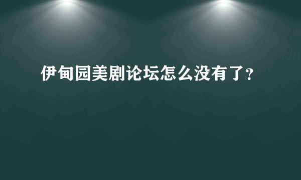 伊甸园美剧论坛怎么没有了？