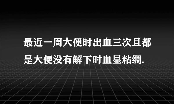 最近一周大便时出血三次且都是大便没有解下时血显粘绸.