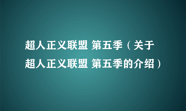 超人正义联盟 第五季（关于超人正义联盟 第五季的介绍）