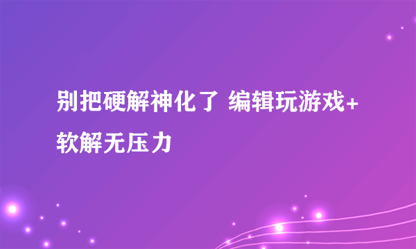 别把硬解神化了 编辑玩游戏+软解无压力