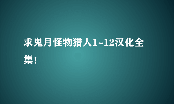 求鬼月怪物猎人1~12汉化全集！