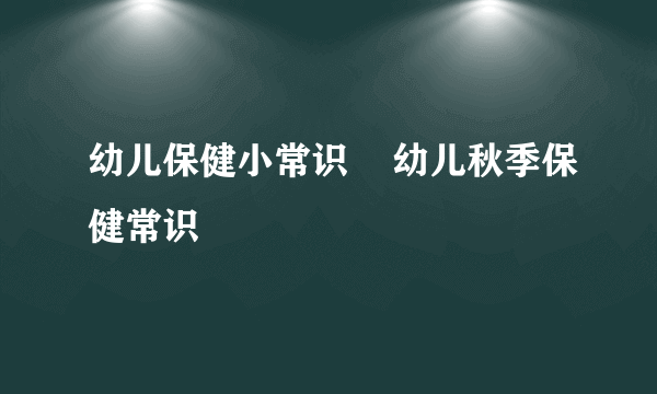 幼儿保健小常识    幼儿秋季保健常识