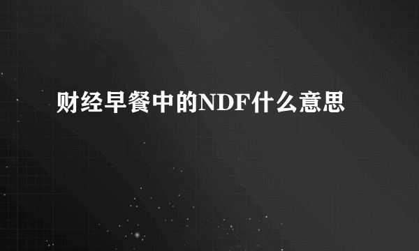 财经早餐中的NDF什么意思