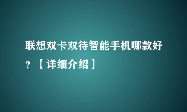 联想双卡双待智能手机哪款好？【详细介绍】