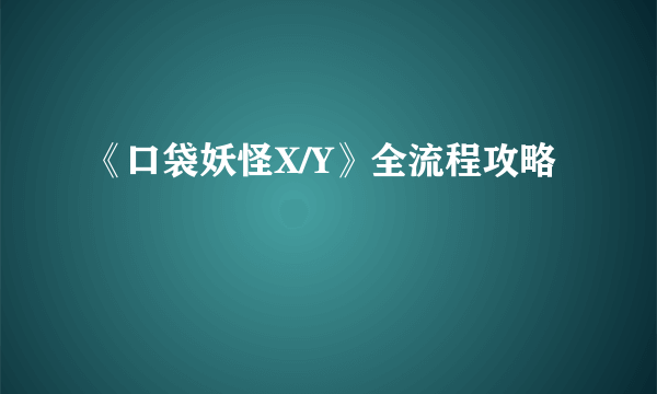 《口袋妖怪X/Y》全流程攻略