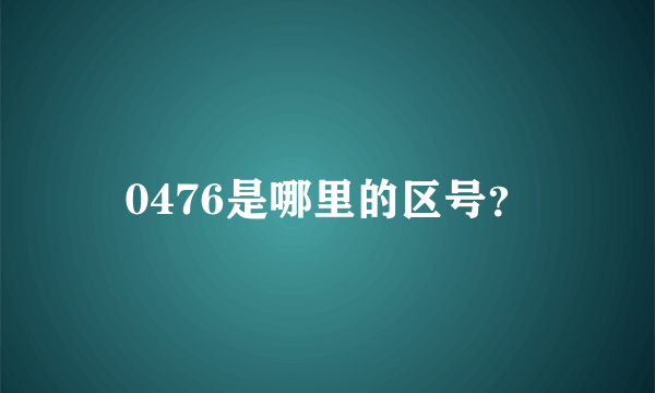 0476是哪里的区号？