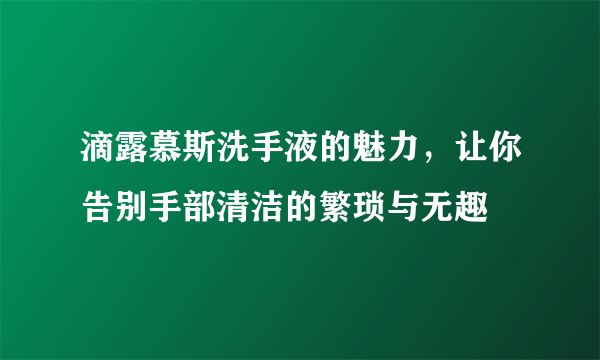 滴露慕斯洗手液的魅力，让你告别手部清洁的繁琐与无趣