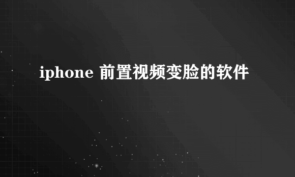 iphone 前置视频变脸的软件