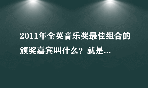 2011年全英音乐奖最佳组合的颁奖嘉宾叫什么？就是给Take That颁奖的那个，记得是个主持人...