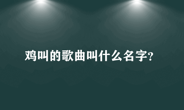 鸡叫的歌曲叫什么名字？