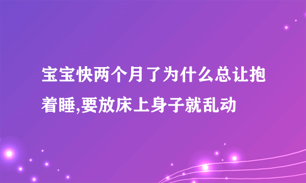 宝宝快两个月了为什么总让抱着睡,要放床上身子就乱动