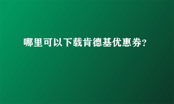 哪里可以下载肯德基优惠券？