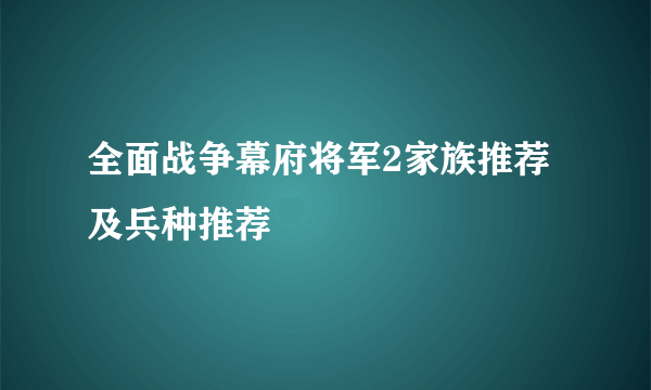 全面战争幕府将军2家族推荐及兵种推荐