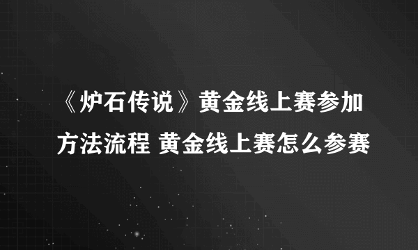 《炉石传说》黄金线上赛参加方法流程 黄金线上赛怎么参赛