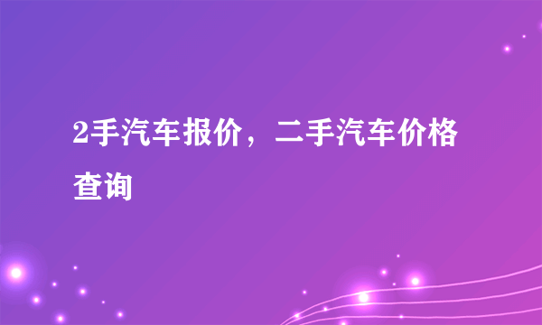 2手汽车报价，二手汽车价格查询