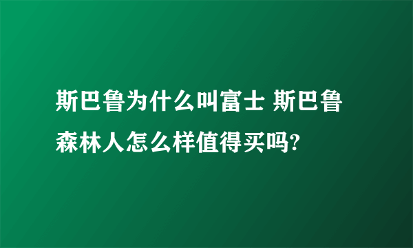 斯巴鲁为什么叫富士 斯巴鲁森林人怎么样值得买吗?