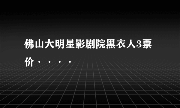 佛山大明星影剧院黑衣人3票价····