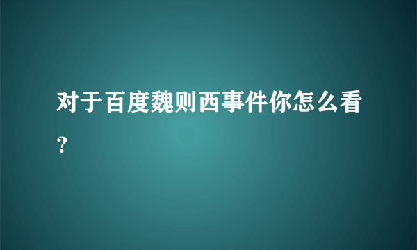 对于百度魏则西事件你怎么看？