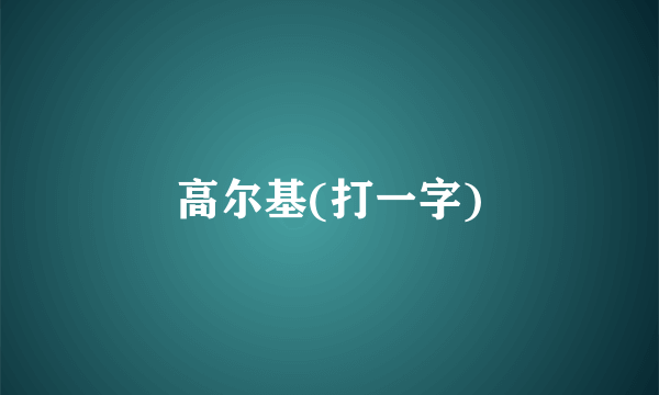 高尔基(打一字)