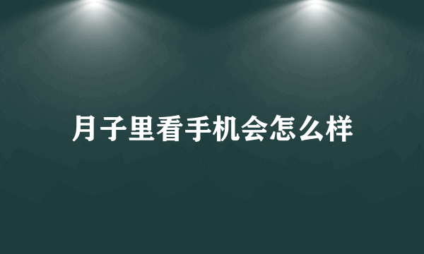 月子里看手机会怎么样