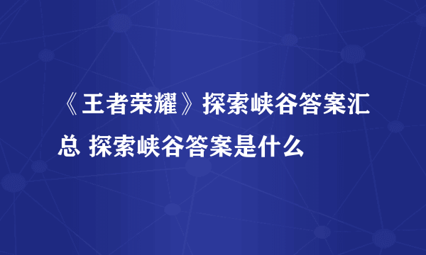 《王者荣耀》探索峡谷答案汇总 探索峡谷答案是什么