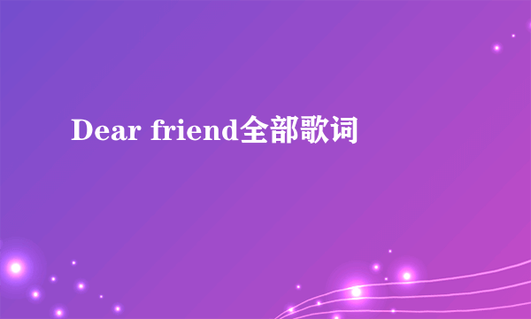 Dear friend全部歌词