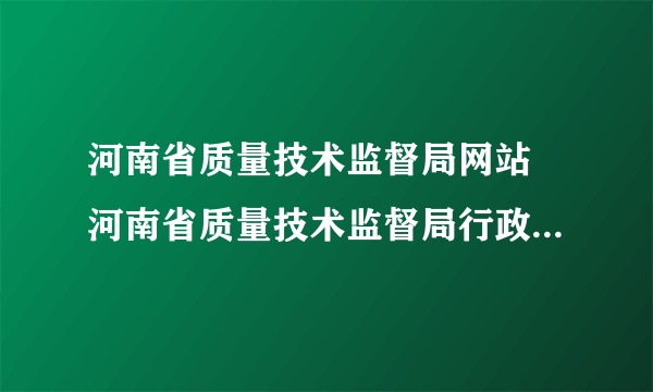 河南省质量技术监督局网站 河南省质量技术监督局行政服务中心