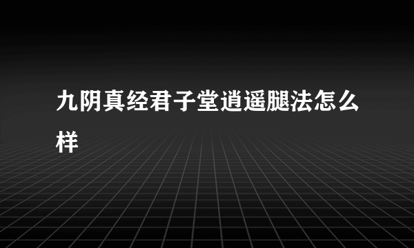 九阴真经君子堂逍遥腿法怎么样