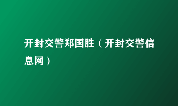 开封交警郑国胜（开封交警信息网）