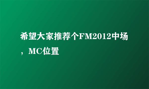 希望大家推荐个FM2012中场，MC位置