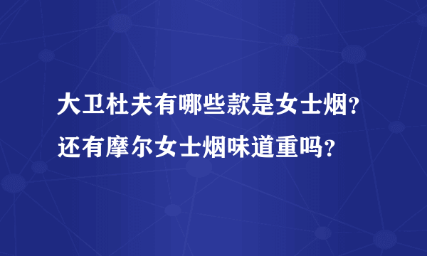 大卫杜夫有哪些款是女士烟？还有摩尔女士烟味道重吗？