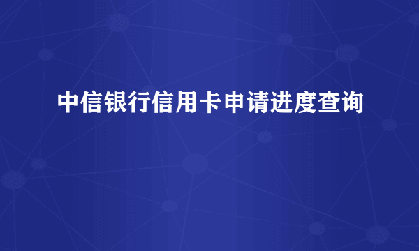 中信银行信用卡申请进度查询