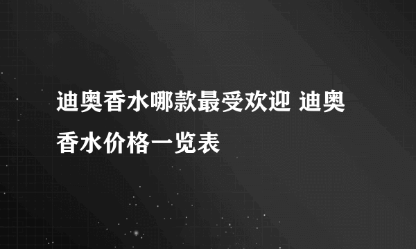 迪奥香水哪款最受欢迎 迪奥香水价格一览表