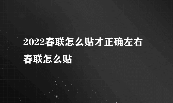 2022春联怎么贴才正确左右 春联怎么贴